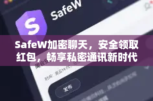 SafeW加密聊天，安全领取红包，畅享私密通讯新时代