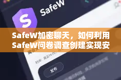 SafeW加密聊天，如何利用SafeW问卷调查创建实现安全数据收集？
