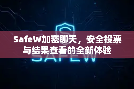 SafeW加密聊天，安全投票与结果查看的全新体验