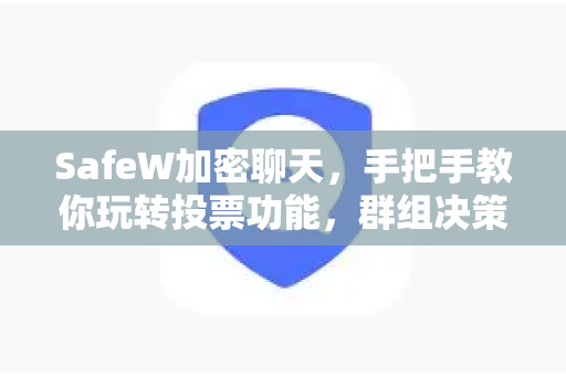 SafeW加密聊天，手把手教你玩转投票功能，群组决策更高效