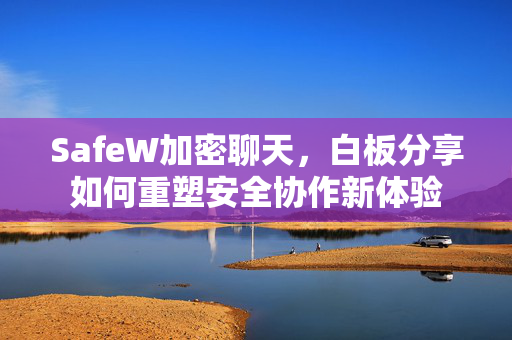 SafeW加密聊天，白板分享如何重塑安全协作新体验
