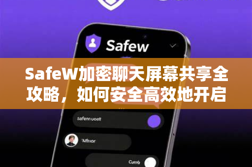 SafeW加密聊天屏幕共享全攻略，如何安全高效地开启远程协作