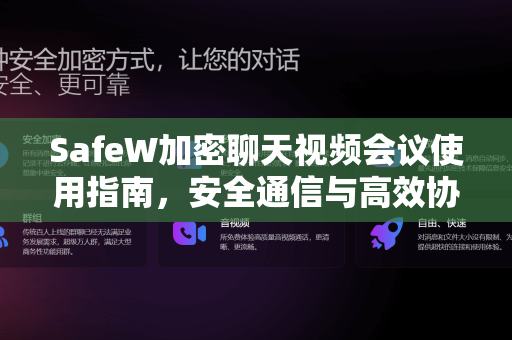 SafeW加密聊天视频会议使用指南，安全通信与高效协作全攻略