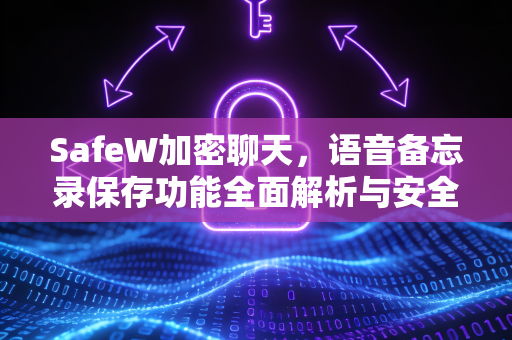 SafeW加密聊天，语音备忘录保存功能全面解析与安全实践