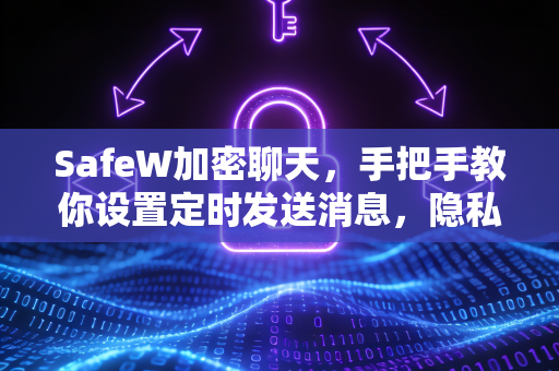SafeW加密聊天，手把手教你设置定时发送消息，隐私保护再升级！