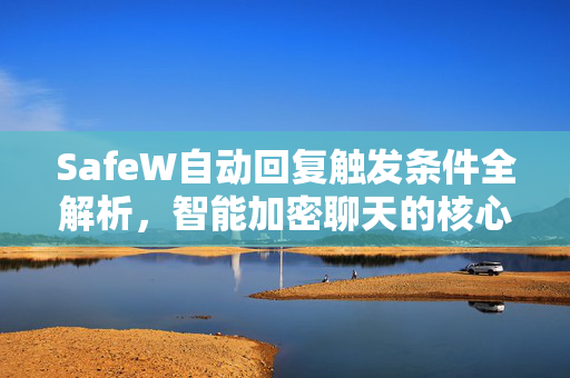 SafeW自动回复触发条件全解析，智能加密聊天的核心机制