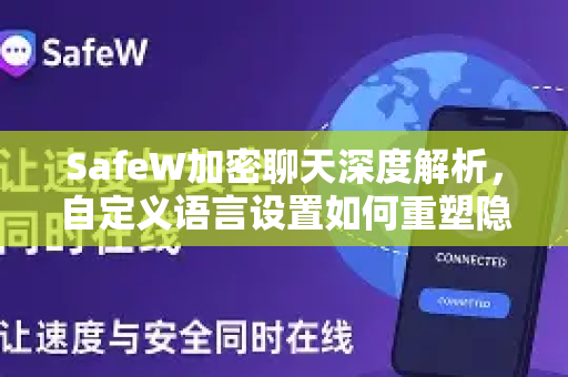 SafeW加密聊天深度解析，自定义语言设置如何重塑隐私沟通新体验