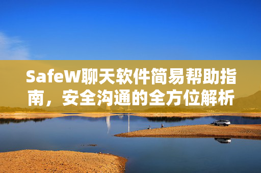 SafeW聊天软件简易帮助指南，安全沟通的全方位解析