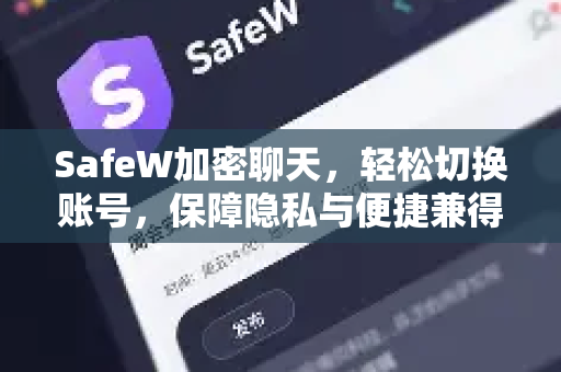 SafeW加密聊天，轻松切换账号，保障隐私与便捷兼得