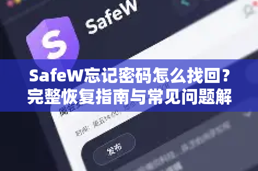 SafeW忘记密码怎么找回？完整恢复指南与常见问题解答