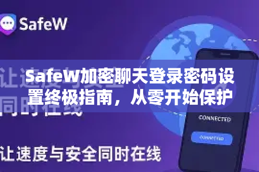SafeW加密聊天登录密码设置终极指南，从零开始保护你的隐私