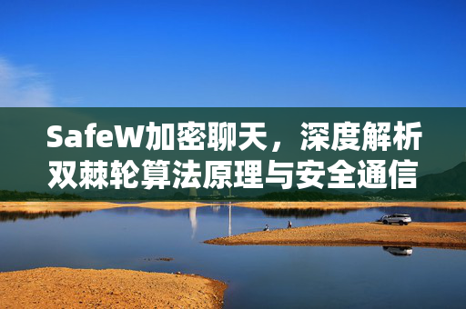 SafeW加密聊天，深度解析双棘轮算法原理与安全通信保障