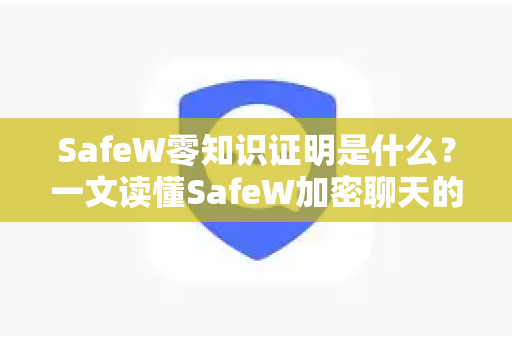 SafeW零知识证明是什么？一文读懂SafeW加密聊天的核心技术