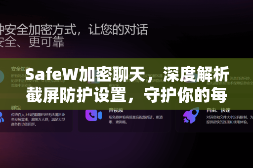 SafeW加密聊天，深度解析截屏防护设置，守护你的每一句私密对话