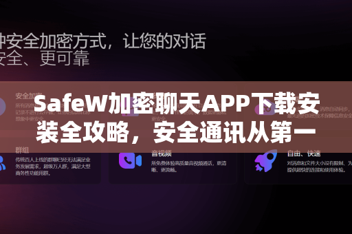 SafeW加密聊天APP下载安装全攻略，安全通讯从第一步开始