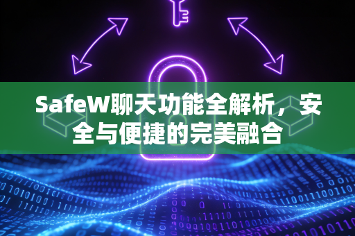SafeW聊天功能全解析，安全与便捷的完美融合