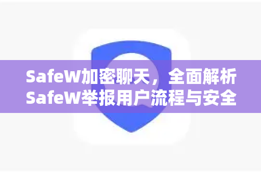 SafeW加密聊天，全面解析SafeW举报用户流程与安全机制