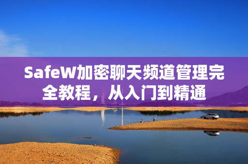 SafeW加密聊天频道管理完全教程，从入门到精通