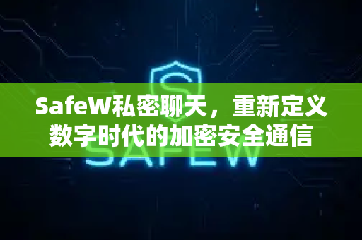 SafeW私密聊天，重新定义数字时代的加密安全通信