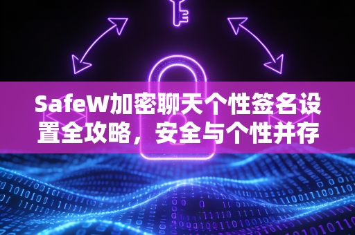 SafeW加密聊天个性签名设置全攻略，安全与个性并存