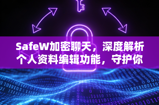 SafeW加密聊天，深度解析个人资料编辑功能，守护你的数字隐私