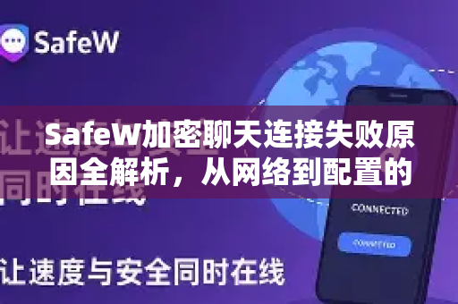 SafeW加密聊天连接失败原因全解析，从网络到配置的终极指南