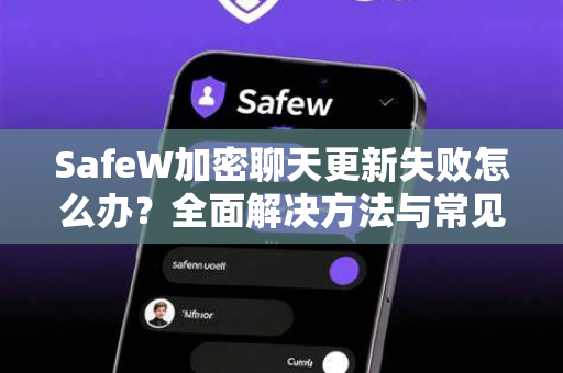 SafeW加密聊天更新失败怎么办？全面解决方法与常见问答