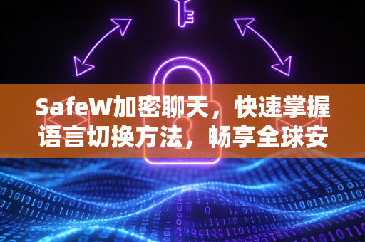 SafeW加密聊天，快速掌握语言切换方法，畅享全球安全通讯
