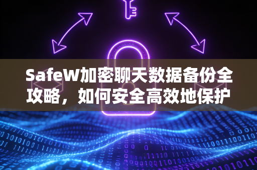 SafeW加密聊天数据备份全攻略，如何安全高效地保护你的私密对话