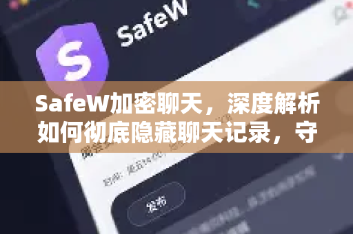 SafeW加密聊天，深度解析如何彻底隐藏聊天记录，守护你的数字隐私