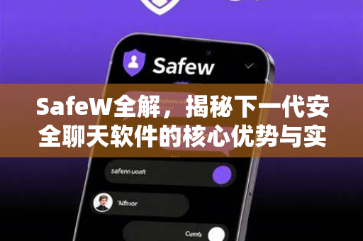 SafeW全解，揭秘下一代安全聊天软件的核心优势与实践指南