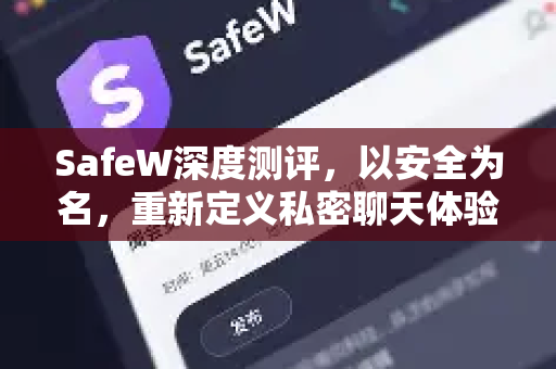 SafeW深度测评，以安全为名，重新定义私密聊天体验