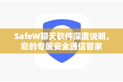 SafeW聊天软件深度说明，您的专属安全通信管家