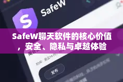 SafeW聊天软件的核心价值，安全、隐私与卓越体验