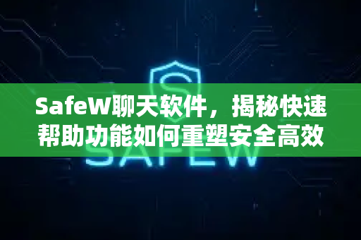 SafeW聊天软件，揭秘快速帮助功能如何重塑安全高效的沟通体验