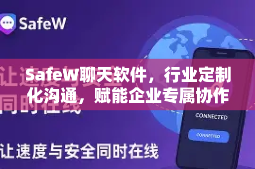 SafeW聊天软件，行业定制化沟通，赋能企业专属协作新纪元