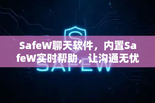 SafeW聊天软件，内置SafeW实时帮助，让沟通无忧无虑