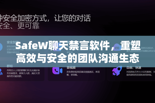SafeW聊天禁言软件，重塑高效与安全的团队沟通生态