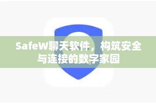 SafeW聊天软件，构筑安全与连接的数字家园