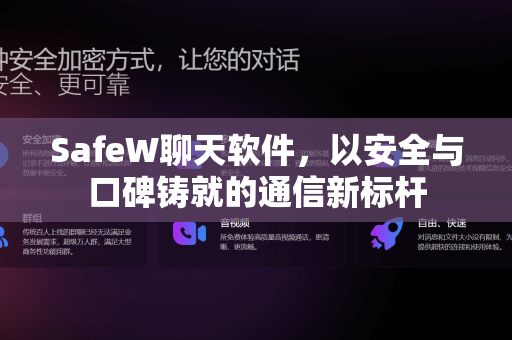 SafeW聊天软件，以安全与口碑铸就的通信新标杆
