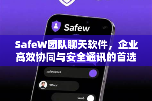 SafeW团队聊天软件，企业高效协同与安全通讯的首选