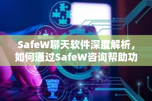 SafeW聊天软件深度解析，如何通过SafeW咨询帮助功能构建全方位安全沟通体验
