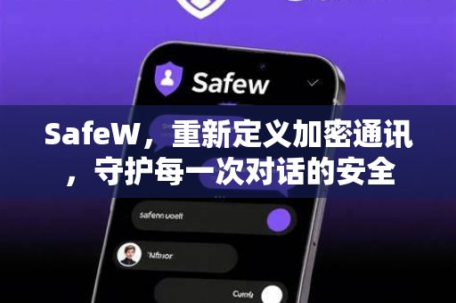 SafeW，重新定义加密通讯，守护每一次对话的安全