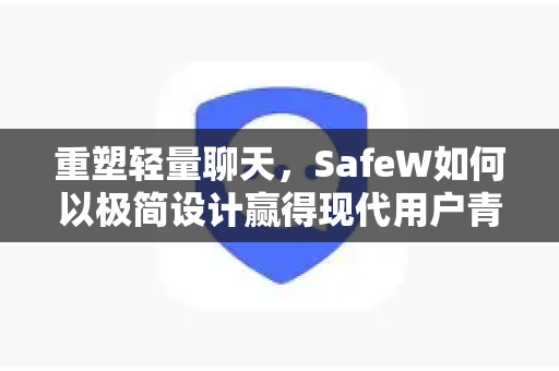 重塑轻量聊天，SafeW如何以极简设计赢得现代用户青睐