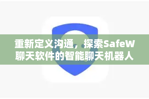 重新定义沟通，探索SafeW聊天软件的智能聊天机器人新维度