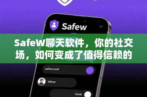 SafeW聊天软件，你的社交场，如何变成了值得信赖的安全区？