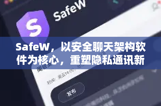 SafeW，以安全聊天架构软件为核心，重塑隐私通讯新标杆