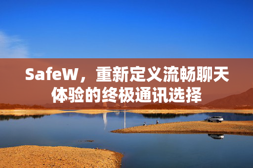 SafeW，重新定义流畅聊天体验的终极通讯选择