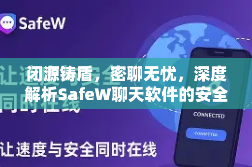 闭源铸盾，密聊无忧，深度解析SafeW聊天软件的安全哲学