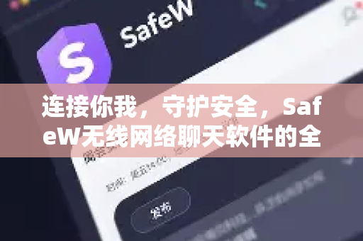 连接你我，守护安全，SafeW无线网络聊天软件的全方位解析